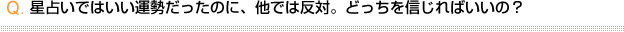 星占いではいい運勢だったのに、他では反対。どっちを信じればいいの？